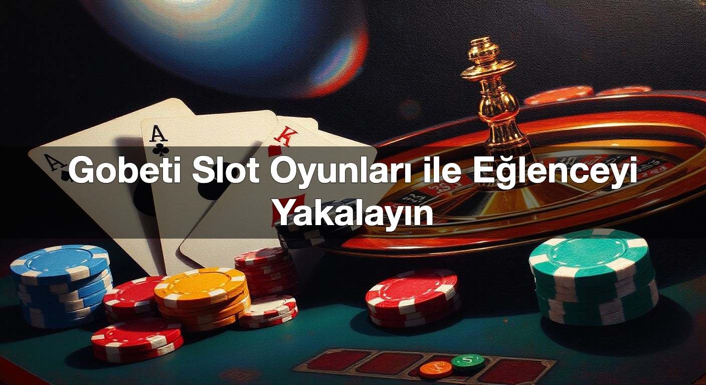 gobeti slot oyunlar ile e lenceyi yakalay n 1791841098716
